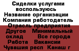 Сиделки услугами воспользуюсь › Название организации ­ Компания-работодатель › Отрасль предприятия ­ Другое › Минимальный оклад ­ 1 - Все города Работа » Вакансии   . Чувашия респ.,Канаш г.